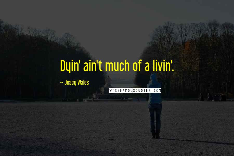 Josey Wales Quotes: Dyin' ain't much of a livin'.