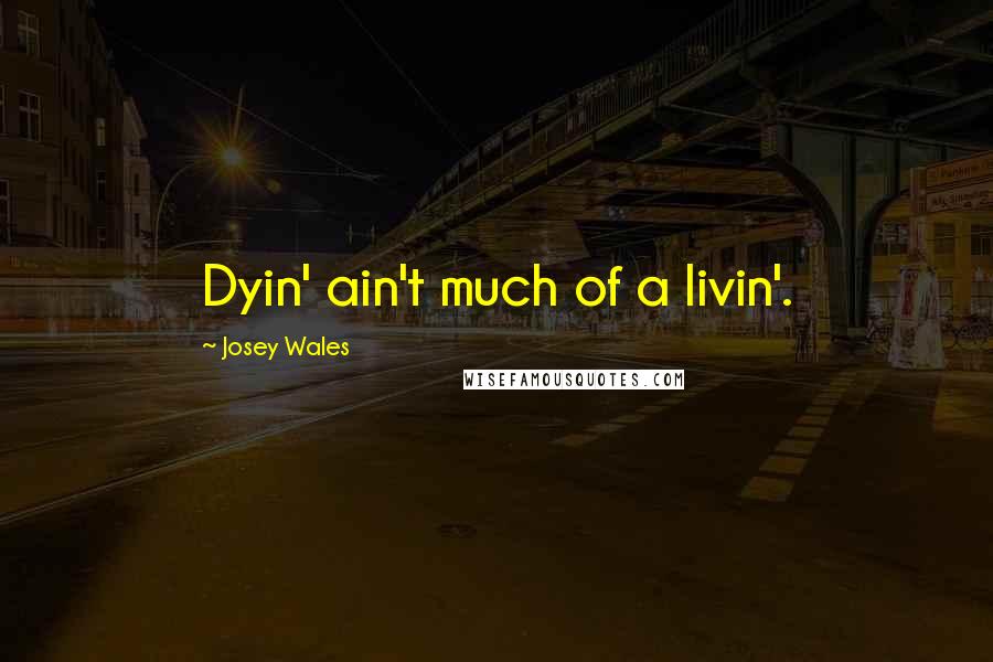 Josey Wales Quotes: Dyin' ain't much of a livin'.