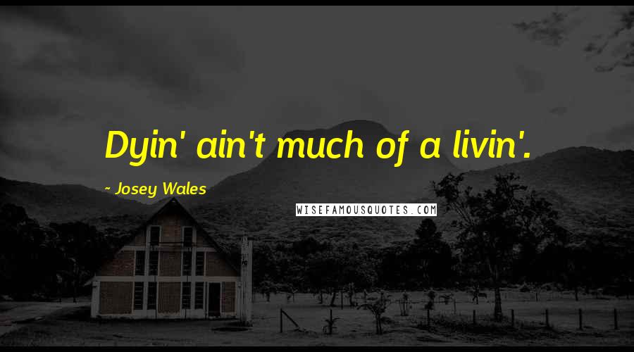 Josey Wales Quotes: Dyin' ain't much of a livin'.