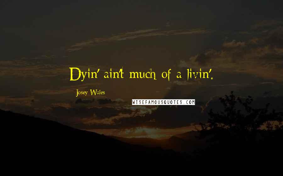 Josey Wales Quotes: Dyin' ain't much of a livin'.