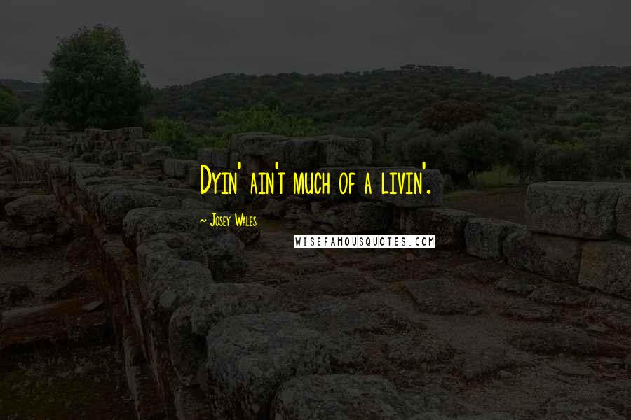 Josey Wales Quotes: Dyin' ain't much of a livin'.