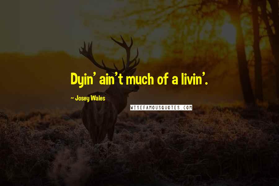 Josey Wales Quotes: Dyin' ain't much of a livin'.