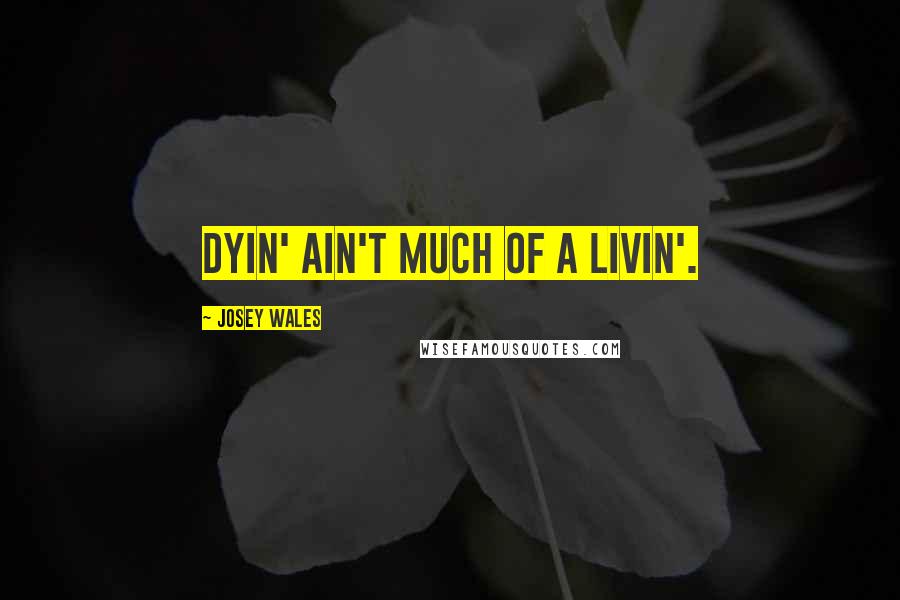 Josey Wales Quotes: Dyin' ain't much of a livin'.