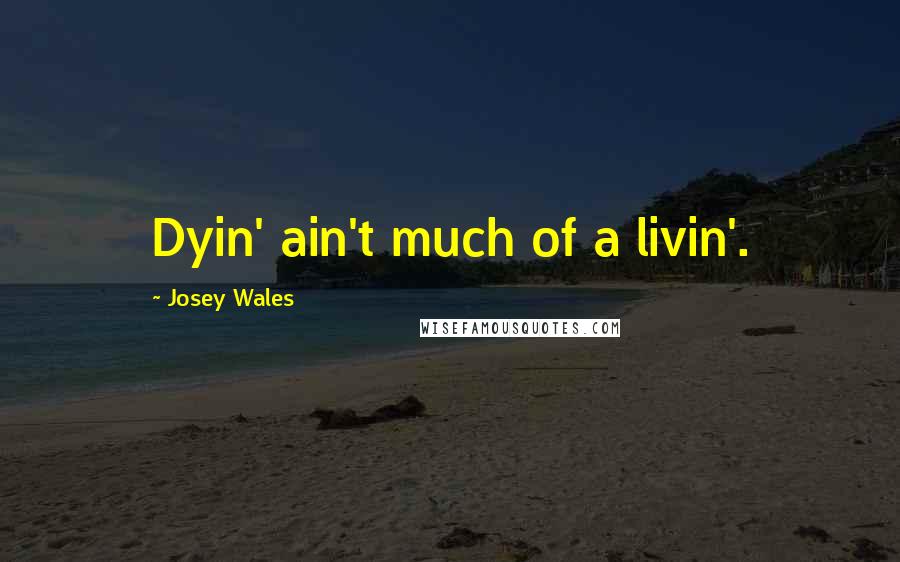 Josey Wales Quotes: Dyin' ain't much of a livin'.