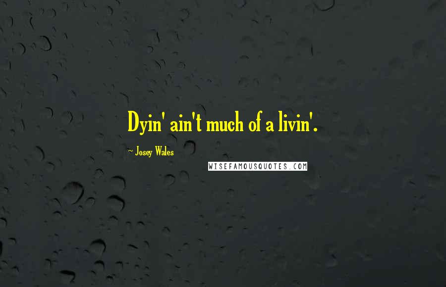 Josey Wales Quotes: Dyin' ain't much of a livin'.