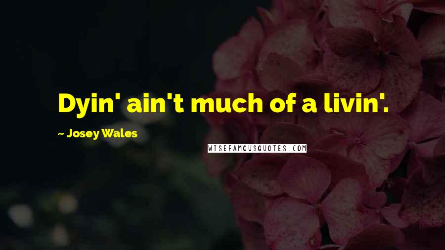 Josey Wales Quotes: Dyin' ain't much of a livin'.