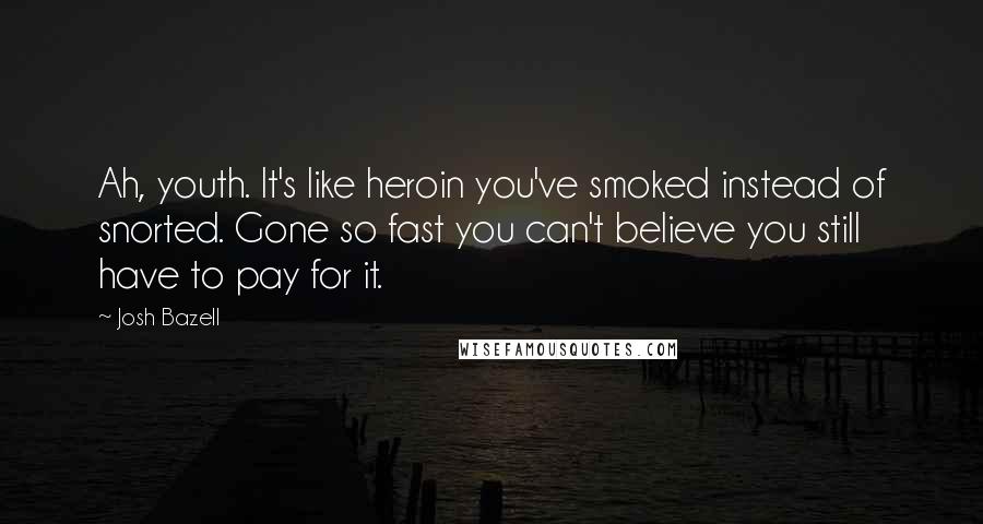 Josh Bazell Quotes: Ah, youth. It's like heroin you've smoked instead of snorted. Gone so fast you can't believe you still have to pay for it.