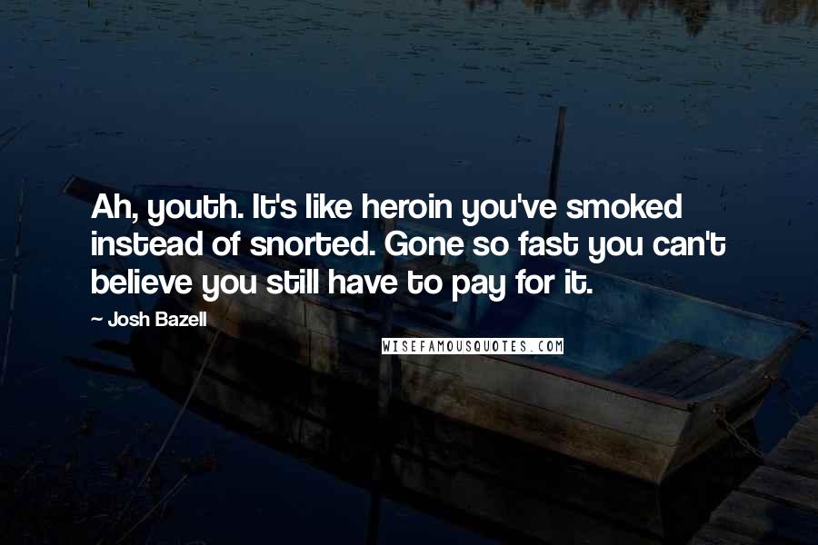 Josh Bazell Quotes: Ah, youth. It's like heroin you've smoked instead of snorted. Gone so fast you can't believe you still have to pay for it.