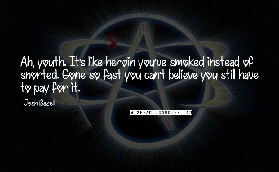 Josh Bazell Quotes: Ah, youth. It's like heroin you've smoked instead of snorted. Gone so fast you can't believe you still have to pay for it.