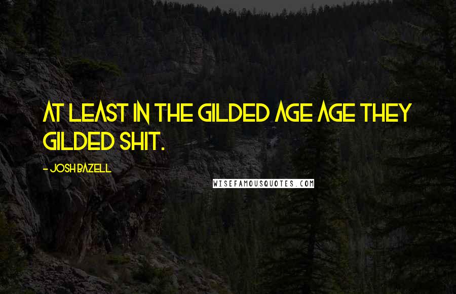 Josh Bazell Quotes: At least in the Gilded Age age they gilded shit.