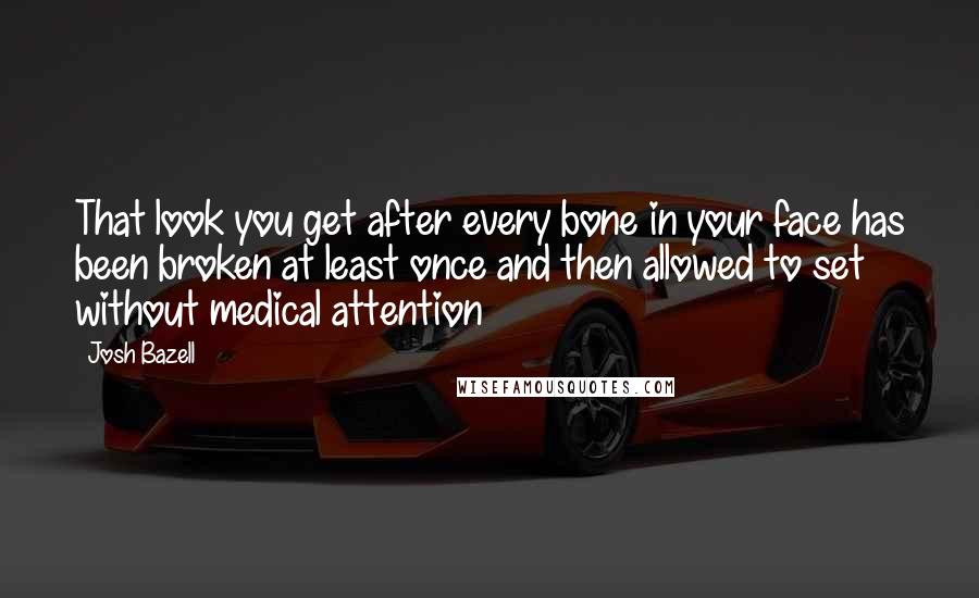 Josh Bazell Quotes: That look you get after every bone in your face has been broken at least once and then allowed to set without medical attention