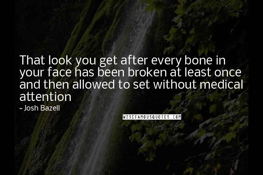 Josh Bazell Quotes: That look you get after every bone in your face has been broken at least once and then allowed to set without medical attention