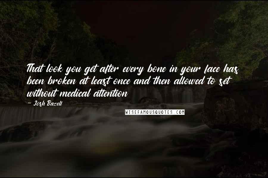 Josh Bazell Quotes: That look you get after every bone in your face has been broken at least once and then allowed to set without medical attention