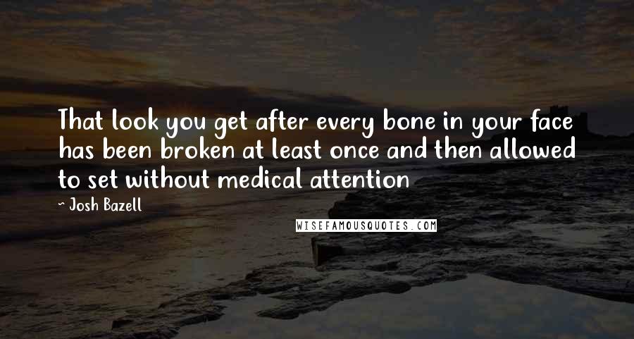 Josh Bazell Quotes: That look you get after every bone in your face has been broken at least once and then allowed to set without medical attention