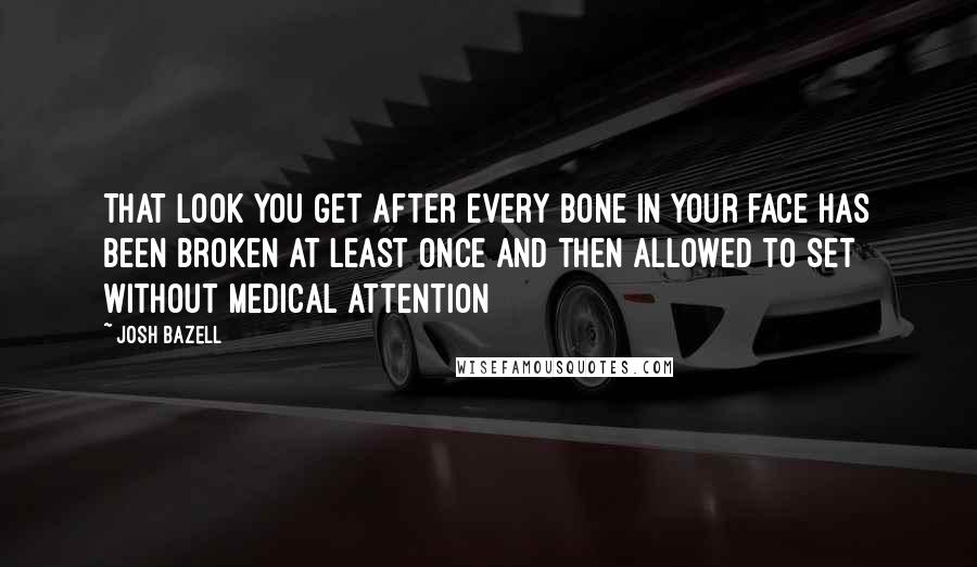 Josh Bazell Quotes: That look you get after every bone in your face has been broken at least once and then allowed to set without medical attention
