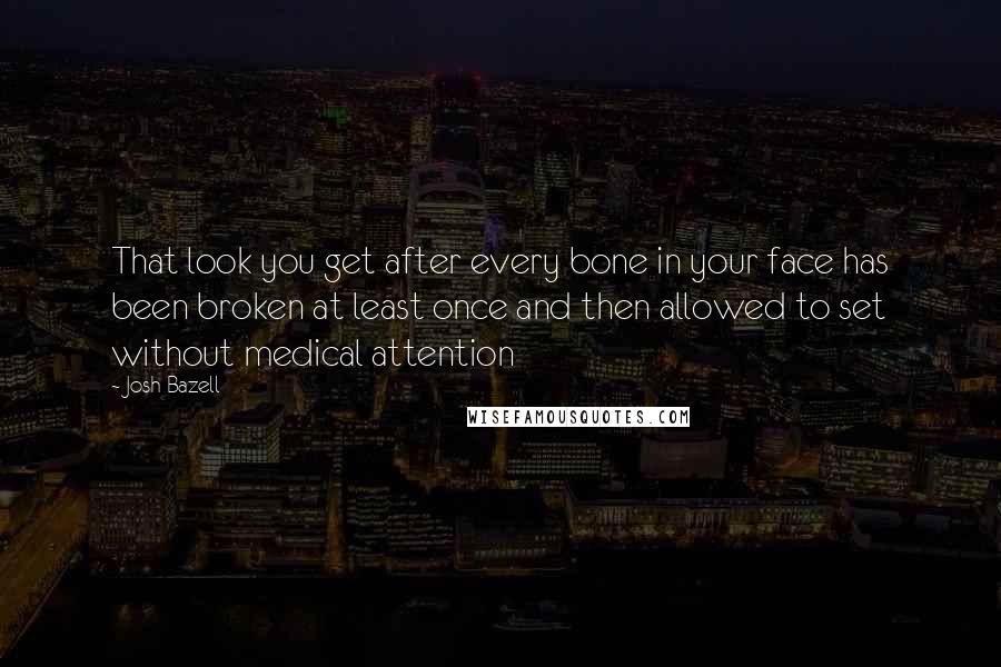 Josh Bazell Quotes: That look you get after every bone in your face has been broken at least once and then allowed to set without medical attention