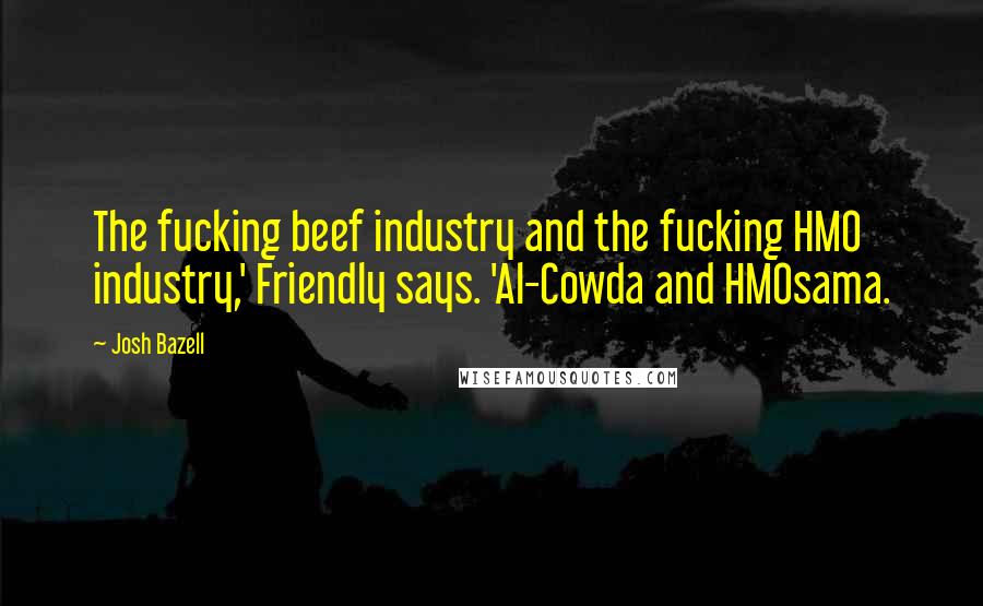 Josh Bazell Quotes: The fucking beef industry and the fucking HMO industry,' Friendly says. 'Al-Cowda and HMOsama.