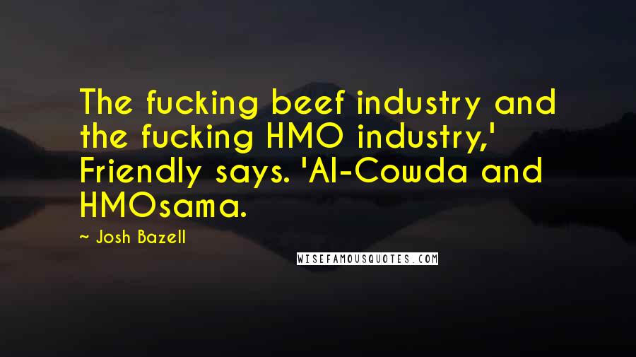 Josh Bazell Quotes: The fucking beef industry and the fucking HMO industry,' Friendly says. 'Al-Cowda and HMOsama.