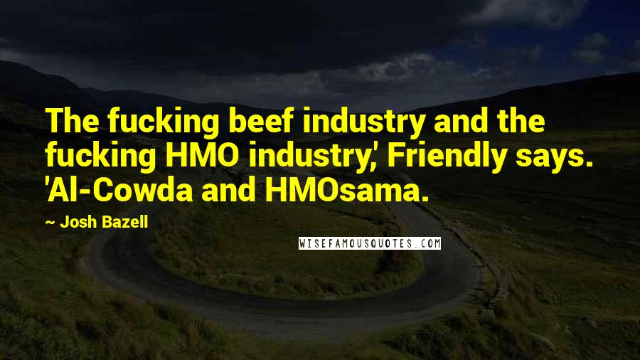 Josh Bazell Quotes: The fucking beef industry and the fucking HMO industry,' Friendly says. 'Al-Cowda and HMOsama.