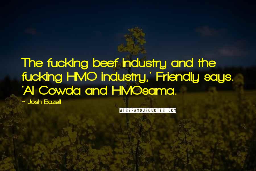 Josh Bazell Quotes: The fucking beef industry and the fucking HMO industry,' Friendly says. 'Al-Cowda and HMOsama.