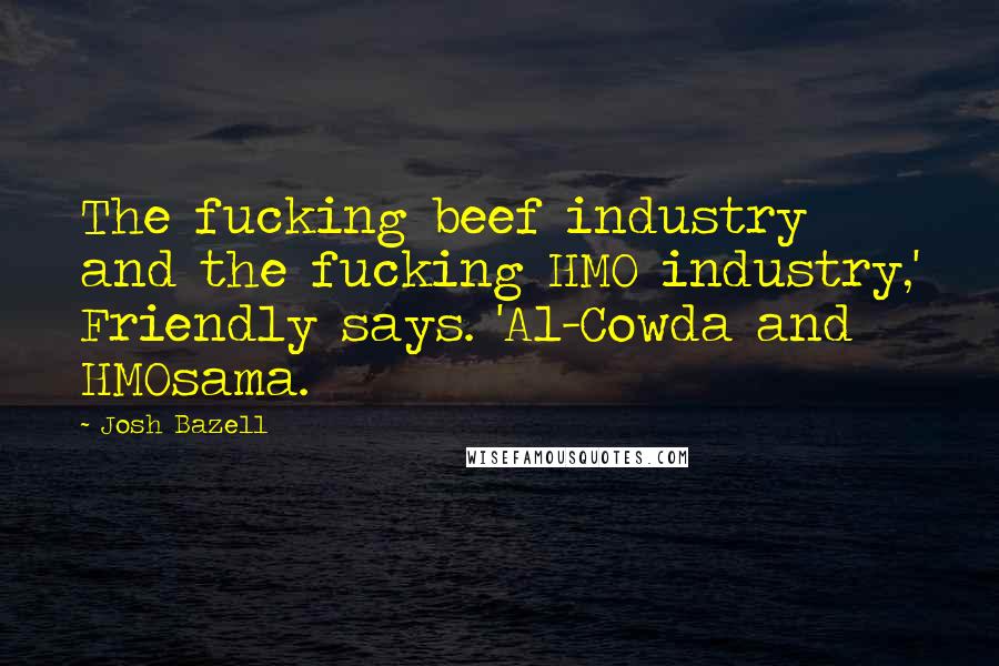 Josh Bazell Quotes: The fucking beef industry and the fucking HMO industry,' Friendly says. 'Al-Cowda and HMOsama.