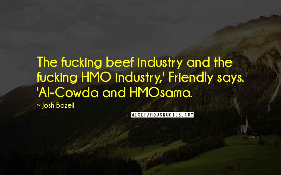 Josh Bazell Quotes: The fucking beef industry and the fucking HMO industry,' Friendly says. 'Al-Cowda and HMOsama.