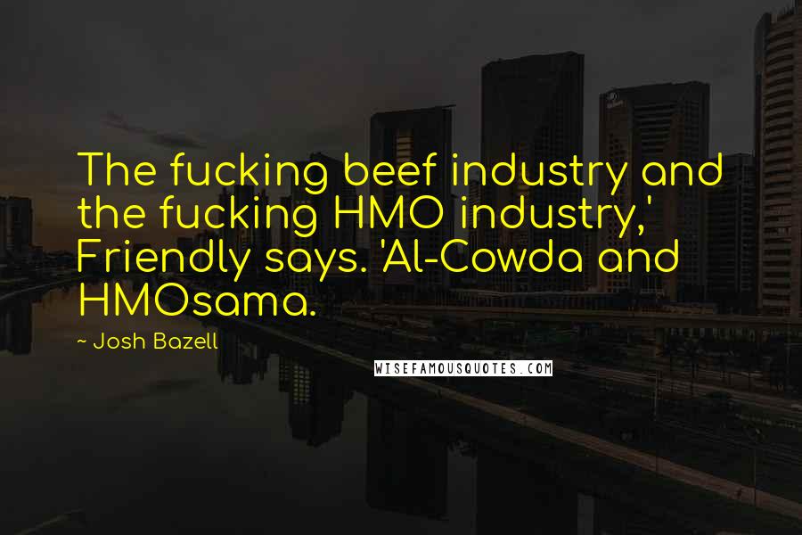 Josh Bazell Quotes: The fucking beef industry and the fucking HMO industry,' Friendly says. 'Al-Cowda and HMOsama.