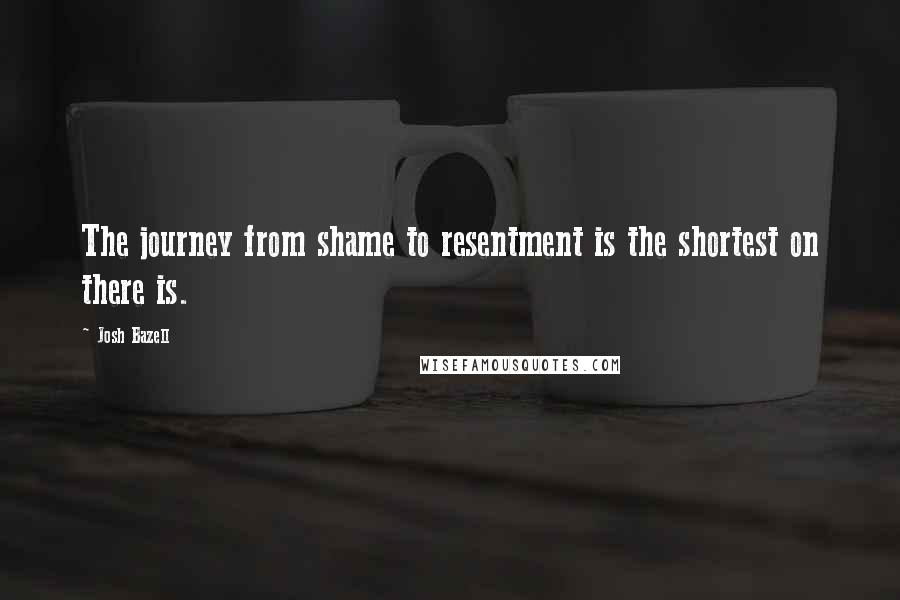 Josh Bazell Quotes: The journey from shame to resentment is the shortest on there is.