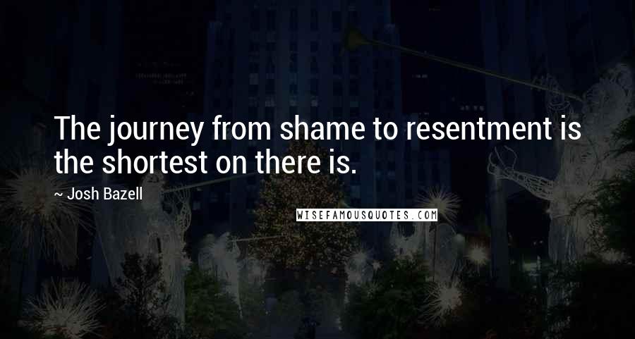 Josh Bazell Quotes: The journey from shame to resentment is the shortest on there is.