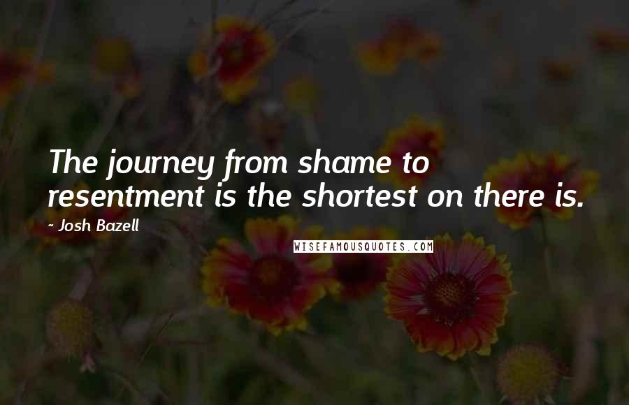 Josh Bazell Quotes: The journey from shame to resentment is the shortest on there is.