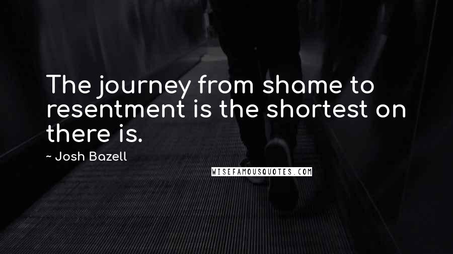 Josh Bazell Quotes: The journey from shame to resentment is the shortest on there is.