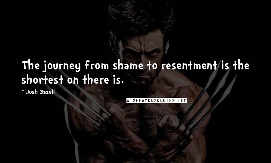 Josh Bazell Quotes: The journey from shame to resentment is the shortest on there is.