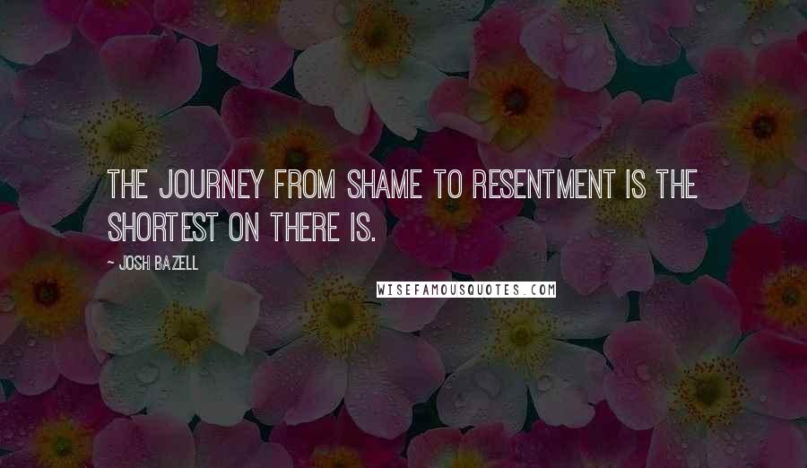 Josh Bazell Quotes: The journey from shame to resentment is the shortest on there is.