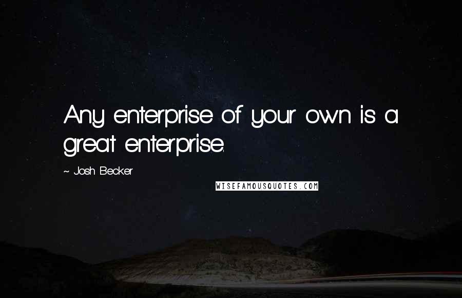 Josh Becker Quotes: Any enterprise of your own is a great enterprise.