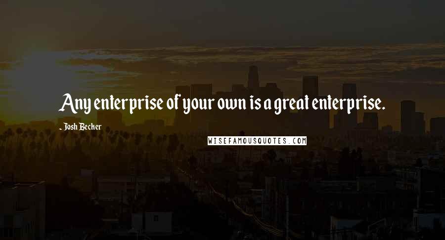 Josh Becker Quotes: Any enterprise of your own is a great enterprise.