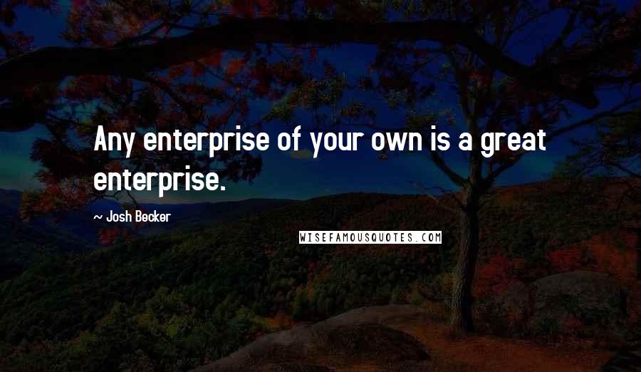 Josh Becker Quotes: Any enterprise of your own is a great enterprise.