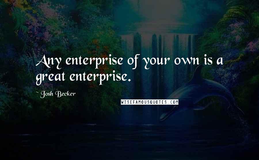 Josh Becker Quotes: Any enterprise of your own is a great enterprise.