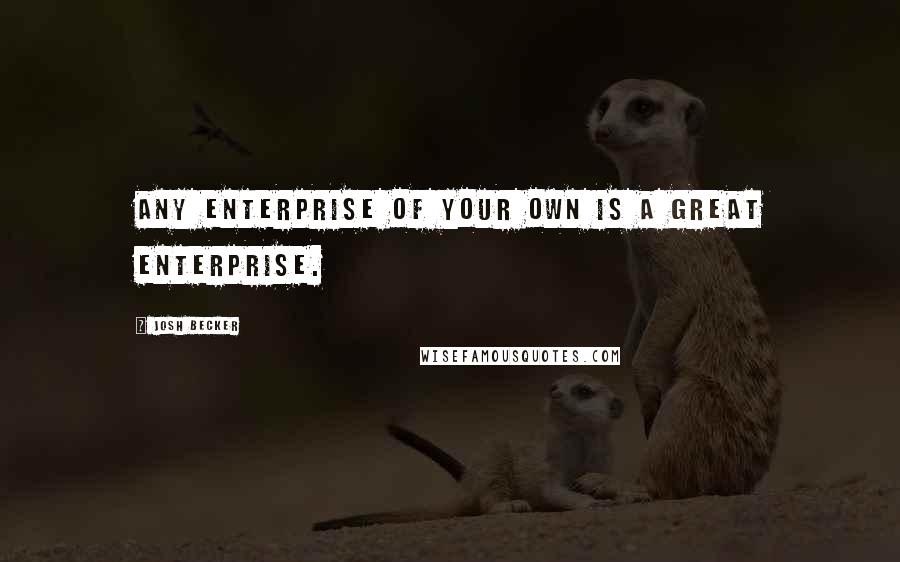 Josh Becker Quotes: Any enterprise of your own is a great enterprise.