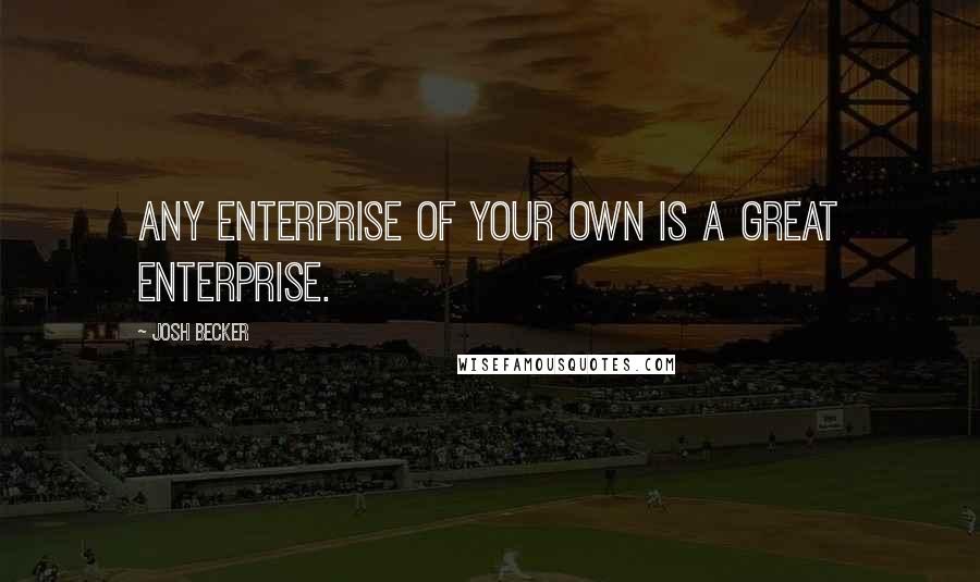 Josh Becker Quotes: Any enterprise of your own is a great enterprise.