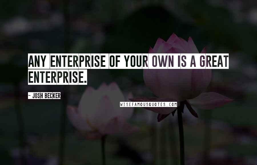 Josh Becker Quotes: Any enterprise of your own is a great enterprise.