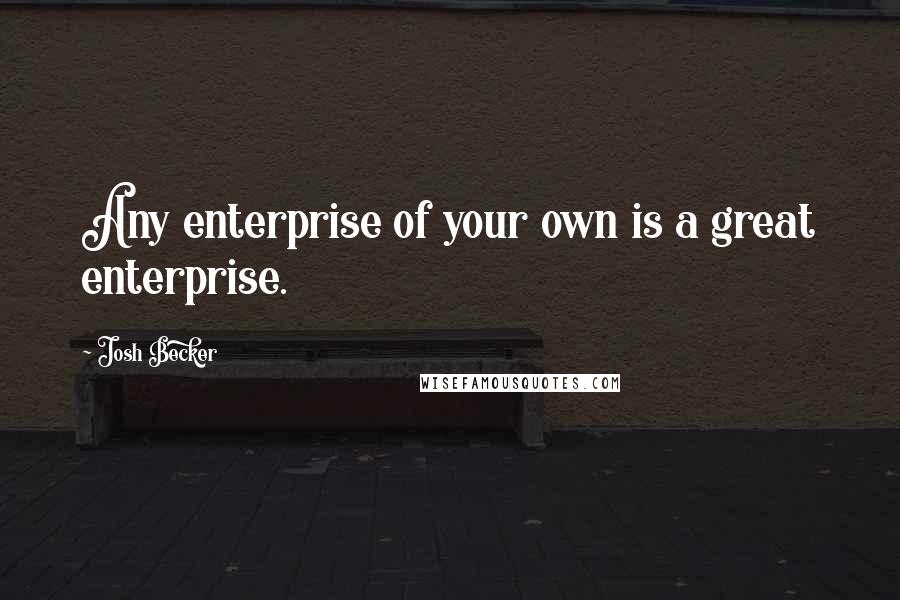 Josh Becker Quotes: Any enterprise of your own is a great enterprise.