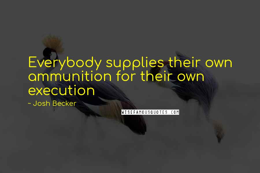 Josh Becker Quotes: Everybody supplies their own ammunition for their own execution