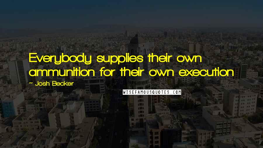 Josh Becker Quotes: Everybody supplies their own ammunition for their own execution