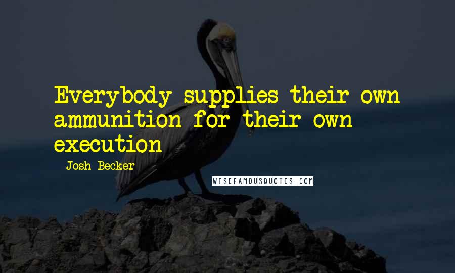 Josh Becker Quotes: Everybody supplies their own ammunition for their own execution