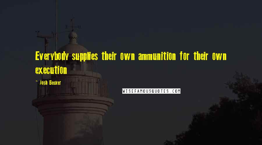 Josh Becker Quotes: Everybody supplies their own ammunition for their own execution