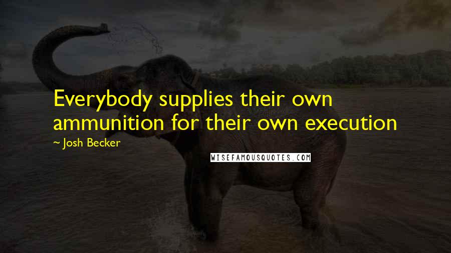 Josh Becker Quotes: Everybody supplies their own ammunition for their own execution