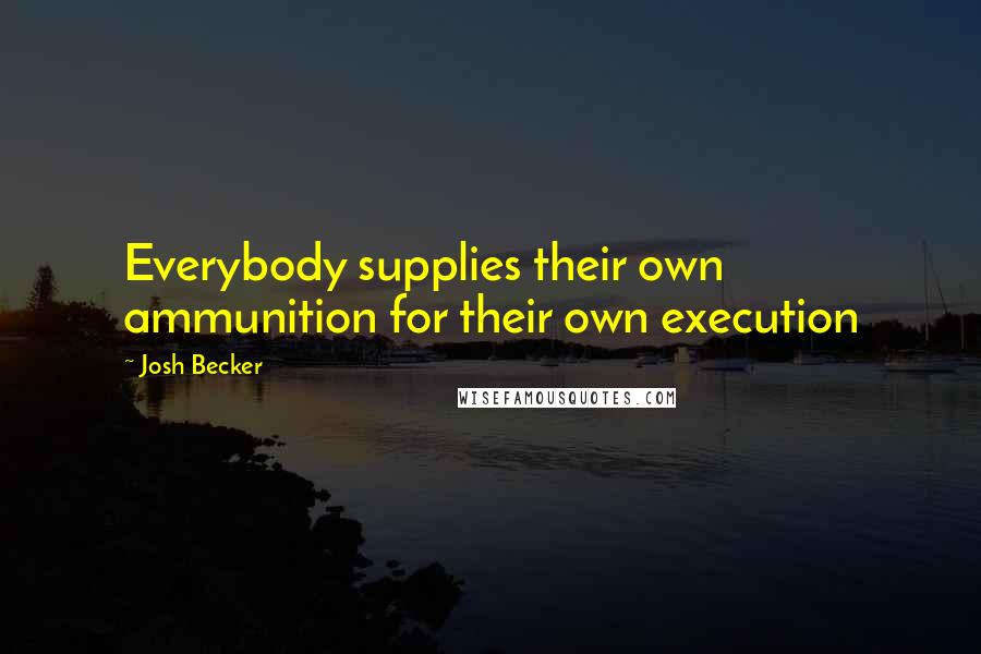 Josh Becker Quotes: Everybody supplies their own ammunition for their own execution