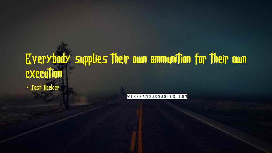 Josh Becker Quotes: Everybody supplies their own ammunition for their own execution