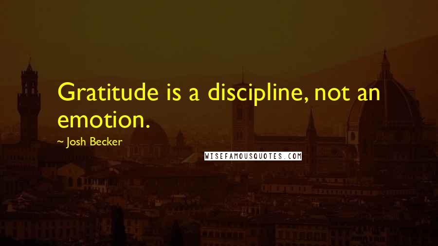 Josh Becker Quotes: Gratitude is a discipline, not an emotion.