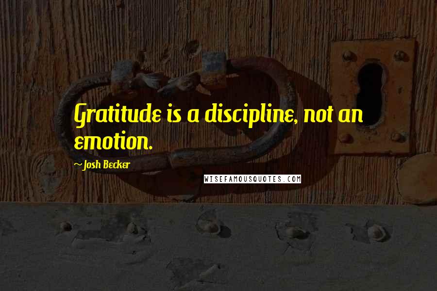 Josh Becker Quotes: Gratitude is a discipline, not an emotion.